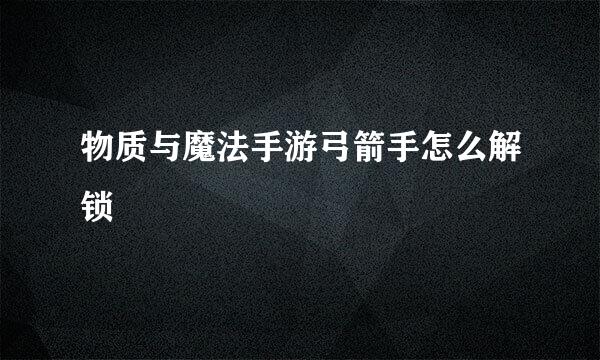 物质与魔法手游弓箭手怎么解锁
