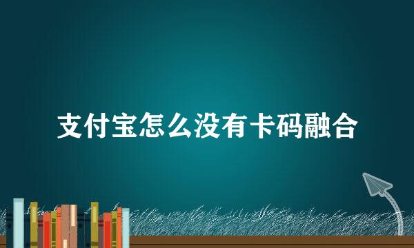支付宝怎么没有卡码融合