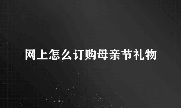 网上怎么订购母亲节礼物