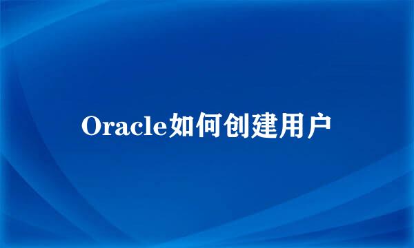 Oracle如何创建用户