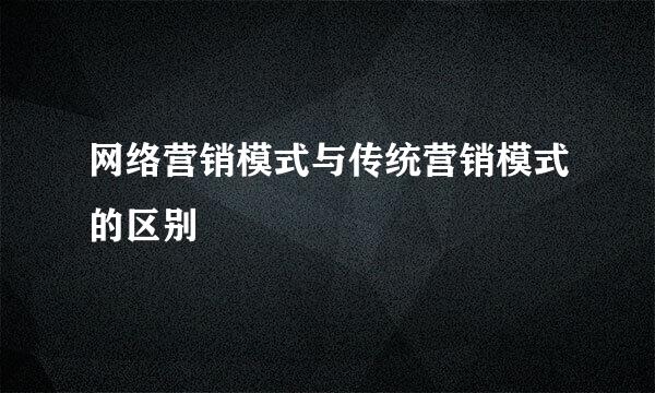 网络营销模式与传统营销模式的区别