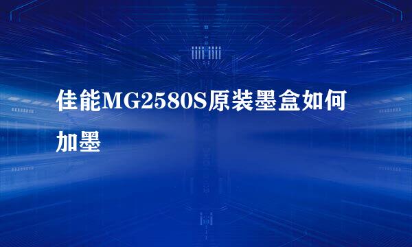 佳能MG2580S原装墨盒如何加墨