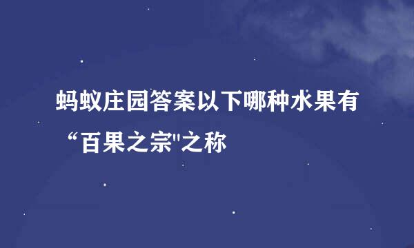 蚂蚁庄园答案以下哪种水果有“百果之宗