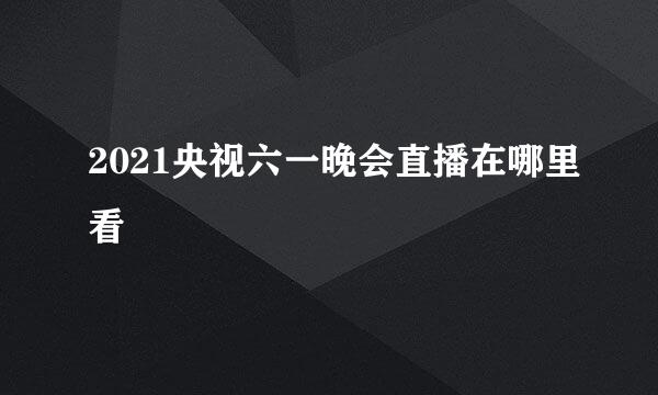 2021央视六一晚会直播在哪里看