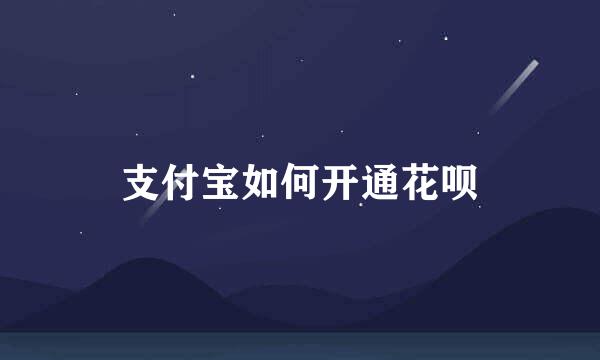 支付宝如何开通花呗