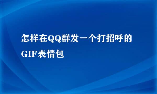 怎样在QQ群发一个打招呼的GIF表情包