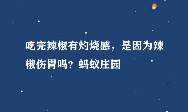 吃完辣椒有灼烧感，是因为辣椒伤胃吗？蚂蚁庄园