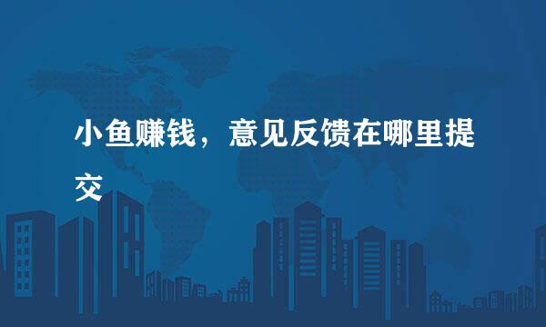 小鱼赚钱，意见反馈在哪里提交