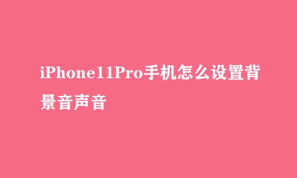 iPhone11Pro手机怎么设置背景音声音