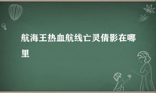 航海王热血航线亡灵倩影在哪里