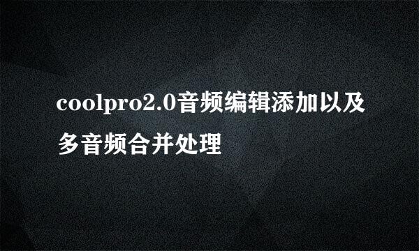 coolpro2.0音频编辑添加以及多音频合并处理