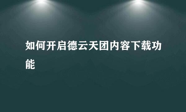 如何开启德云天团内容下载功能