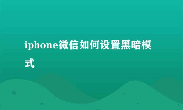 iphone微信如何设置黑暗模式