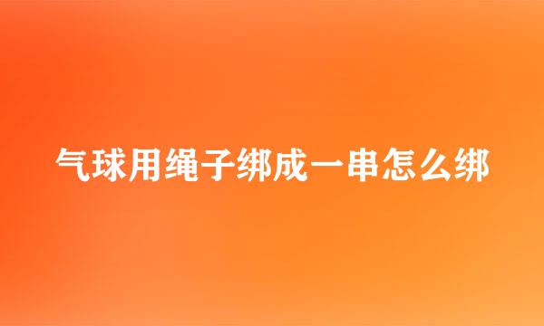 气球用绳子绑成一串怎么绑