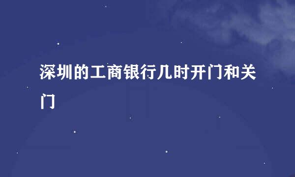 深圳的工商银行几时开门和关门