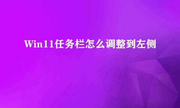Win11任务栏怎么调整到左侧