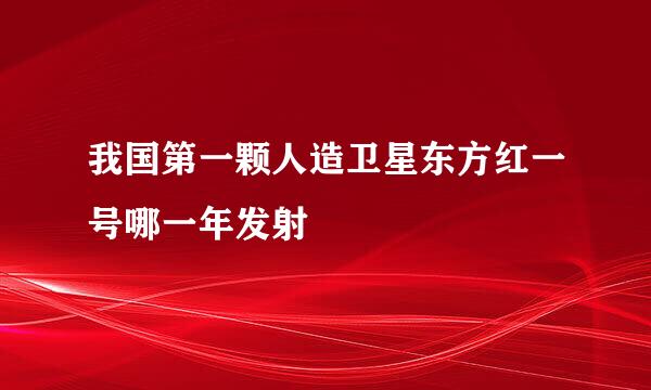我国第一颗人造卫星东方红一号哪一年发射