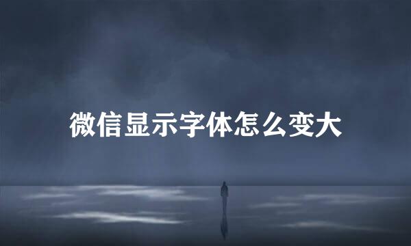 微信显示字体怎么变大