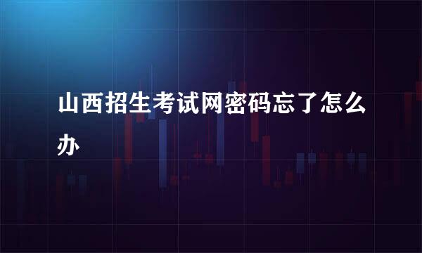 山西招生考试网密码忘了怎么办