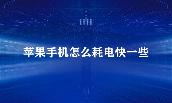 苹果手机怎么耗电快一些