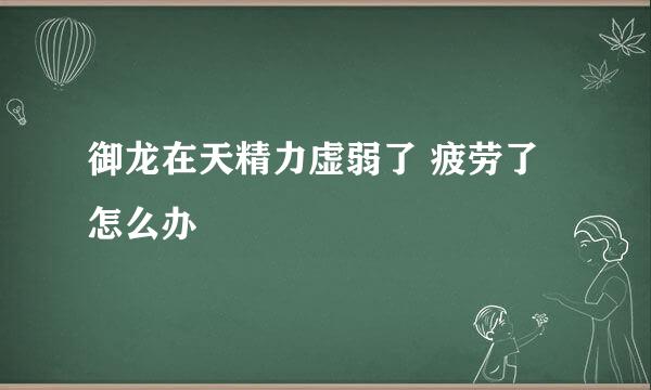御龙在天精力虚弱了 疲劳了怎么办