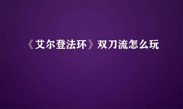 《艾尔登法环》双刀流怎么玩