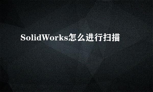 SolidWorks怎么进行扫描