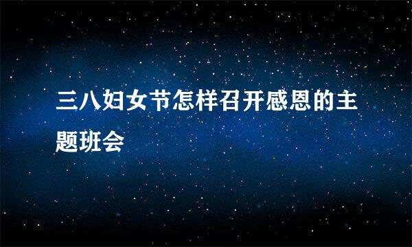 三八妇女节怎样召开感恩的主题班会