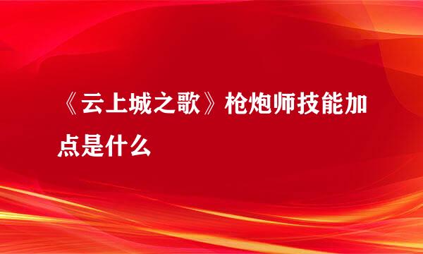 《云上城之歌》枪炮师技能加点是什么