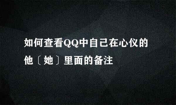 如何查看QQ中自己在心仪的他〔她〕里面的备注