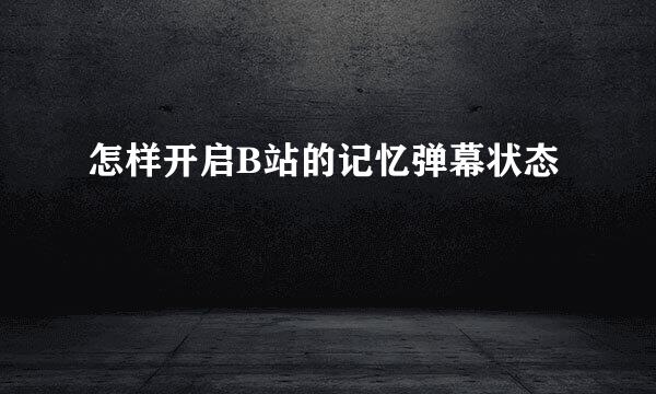 怎样开启B站的记忆弹幕状态