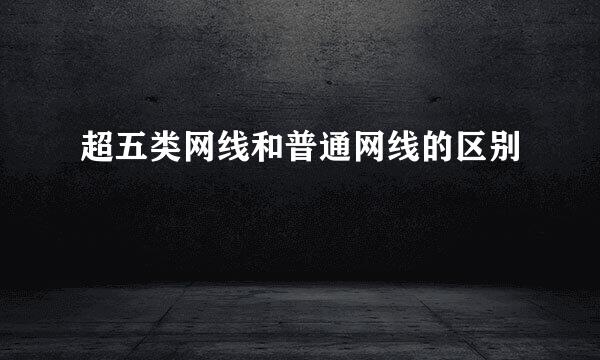 超五类网线和普通网线的区别