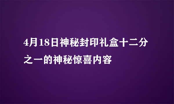 4月18日神秘封印礼盒十二分之一的神秘惊喜内容