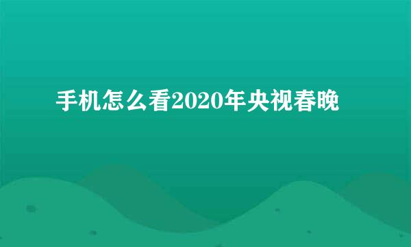 手机怎么看2020年央视春晚