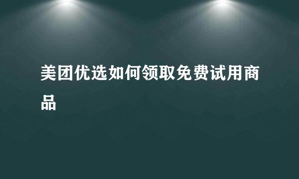美团优选如何领取免费试用商品