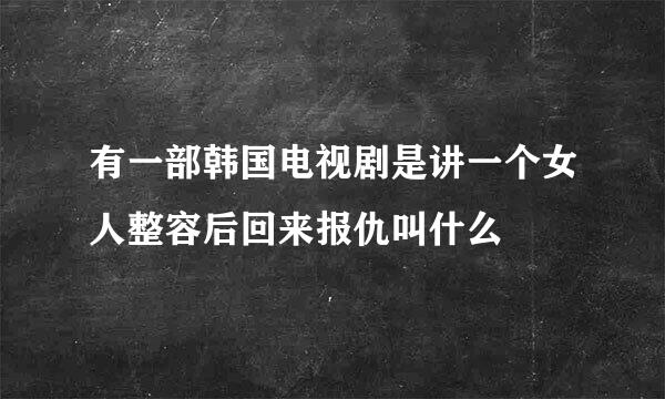 有一部韩国电视剧是讲一个女人整容后回来报仇叫什么
