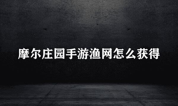 摩尔庄园手游渔网怎么获得