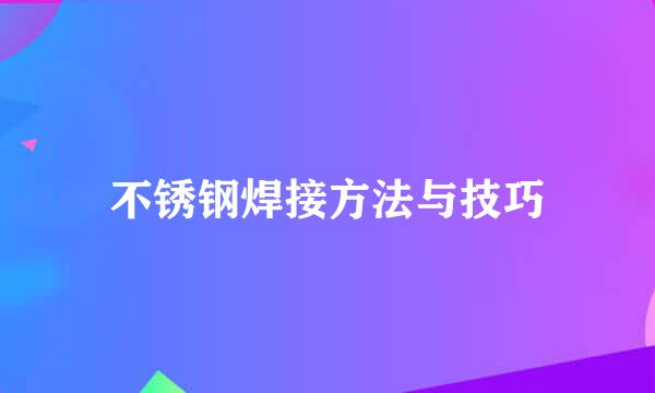 不锈钢焊接方法与技巧