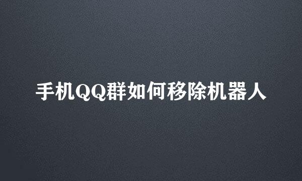 手机QQ群如何移除机器人