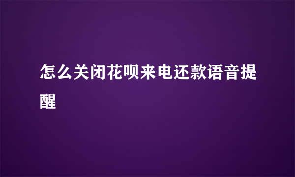 怎么关闭花呗来电还款语音提醒