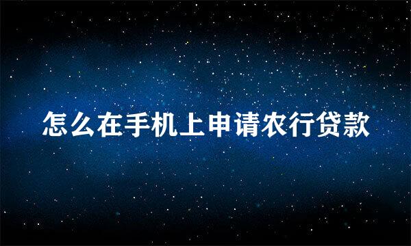 怎么在手机上申请农行贷款