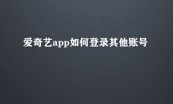 爱奇艺app如何登录其他账号