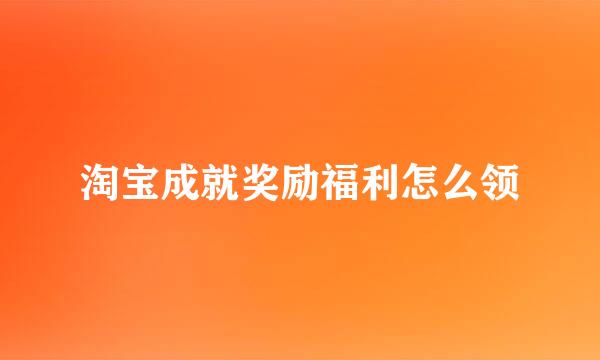淘宝成就奖励福利怎么领