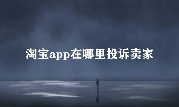 淘宝app在哪里投诉卖家