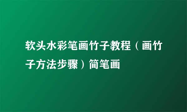 软头水彩笔画竹子教程（画竹子方法步骤）简笔画
