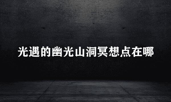 光遇的幽光山洞冥想点在哪