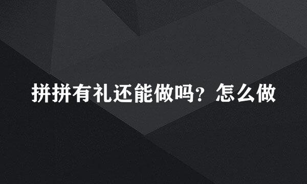 拼拼有礼还能做吗？怎么做