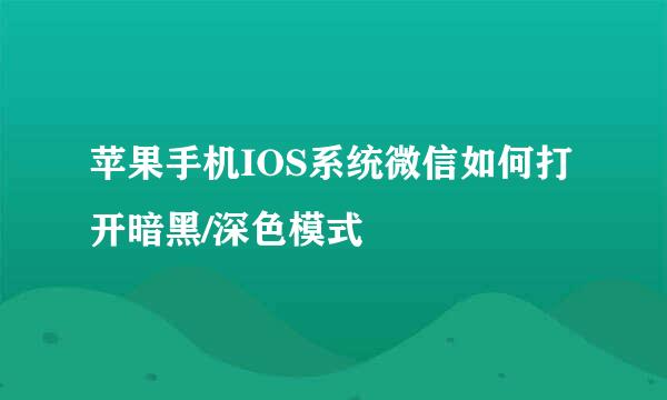 苹果手机IOS系统微信如何打开暗黑/深色模式