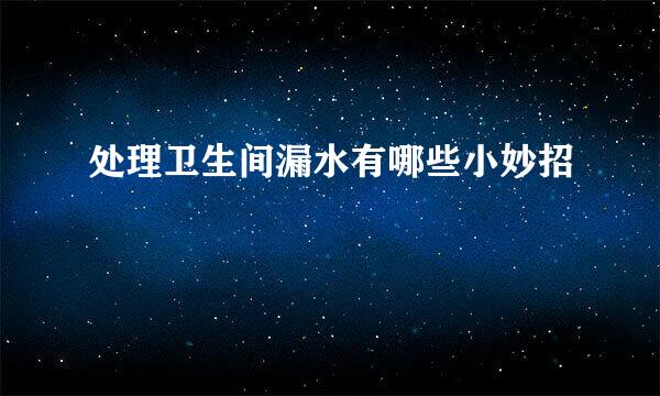 处理卫生间漏水有哪些小妙招