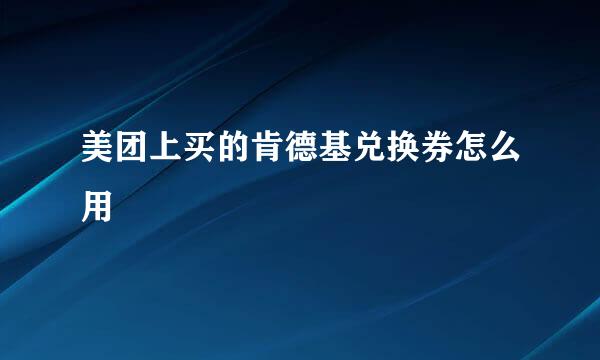 美团上买的肯德基兑换券怎么用